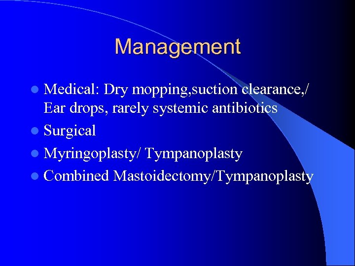 Management l Medical: Dry mopping, suction clearance, / Ear drops, rarely systemic antibiotics l