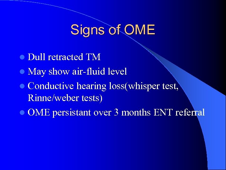 Signs of OME l Dull retracted TM l May show air-fluid level l Conductive