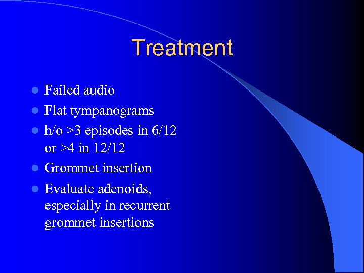 Treatment l l l Failed audio Flat tympanograms h/o >3 episodes in 6/12 or