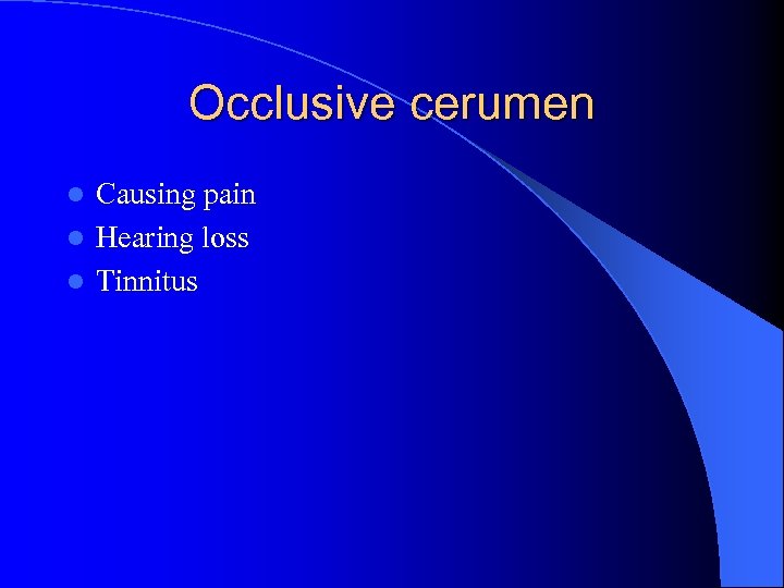 Occlusive cerumen Causing pain l Hearing loss l Tinnitus l 