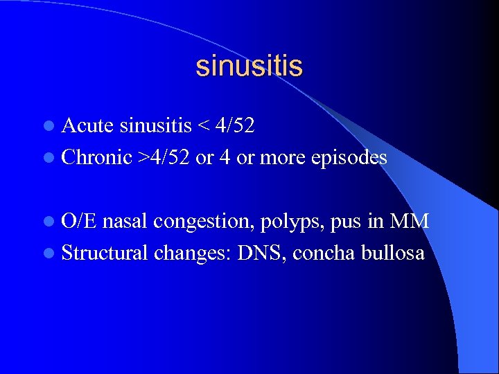 sinusitis l Acute sinusitis < 4/52 l Chronic >4/52 or 4 or more episodes