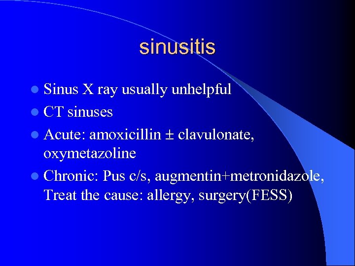 sinusitis l Sinus X ray usually unhelpful l CT sinuses l Acute: amoxicillin clavulonate,