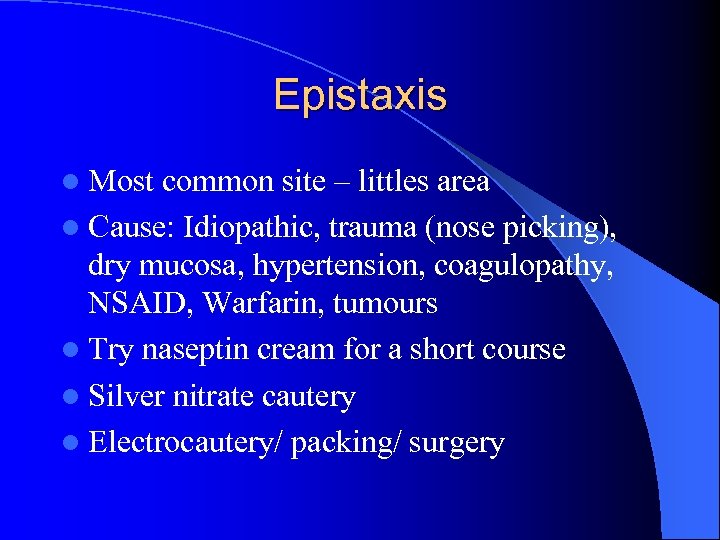 Epistaxis l Most common site – littles area l Cause: Idiopathic, trauma (nose picking),