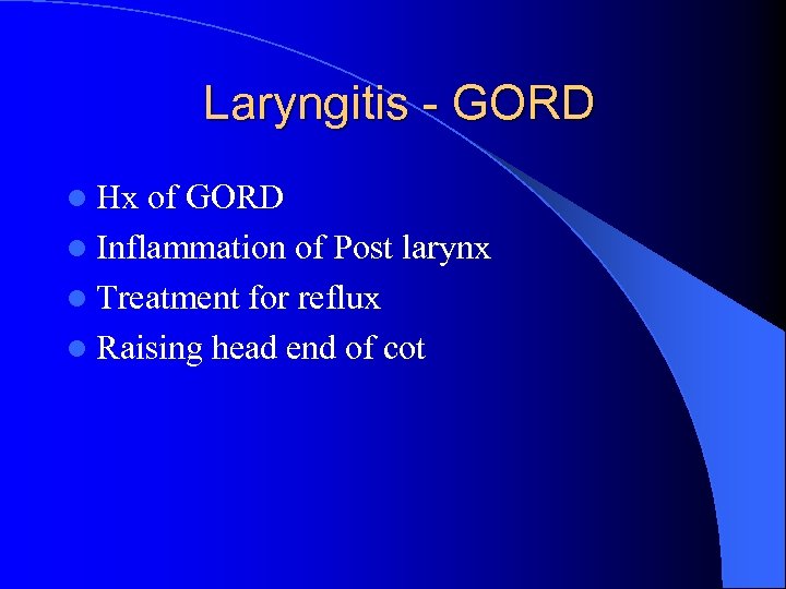 Laryngitis - GORD l Hx of GORD l Inflammation of Post larynx l Treatment