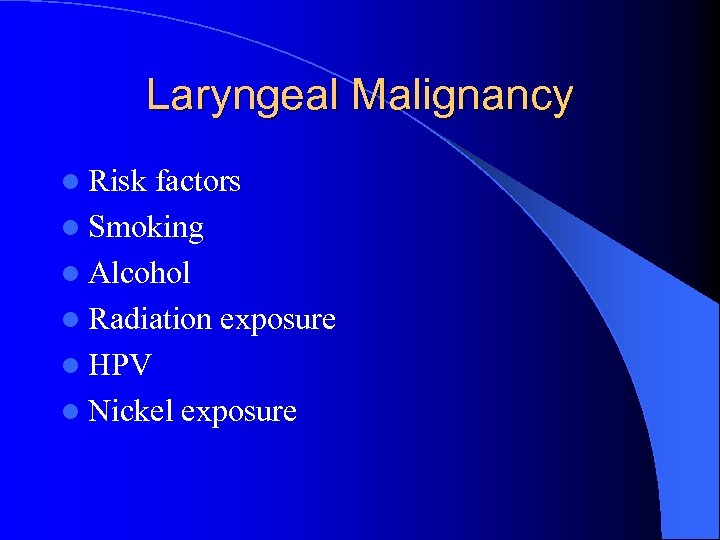 Laryngeal Malignancy l Risk factors l Smoking l Alcohol l Radiation exposure l HPV