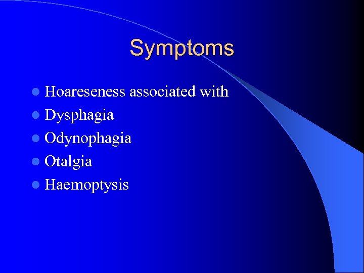 Symptoms l Hoareseness associated with l Dysphagia l Odynophagia l Otalgia l Haemoptysis 