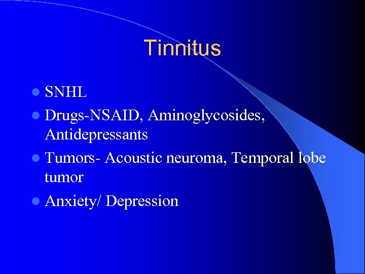 Tinnitus l SNHL l Drugs-NSAID, Aminoglycosides, Antidepressants l Tumors- Acoustic neuroma, Temporal lobe tumor