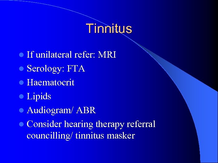 Tinnitus l If unilateral refer: MRI l Serology: FTA l Haematocrit l Lipids l