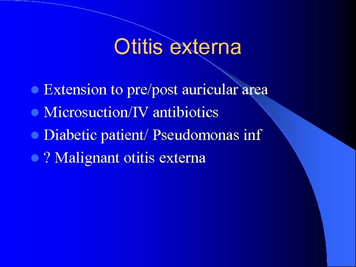 Otitis externa l Extension to pre/post auricular area l Microsuction/IV antibiotics l Diabetic patient/