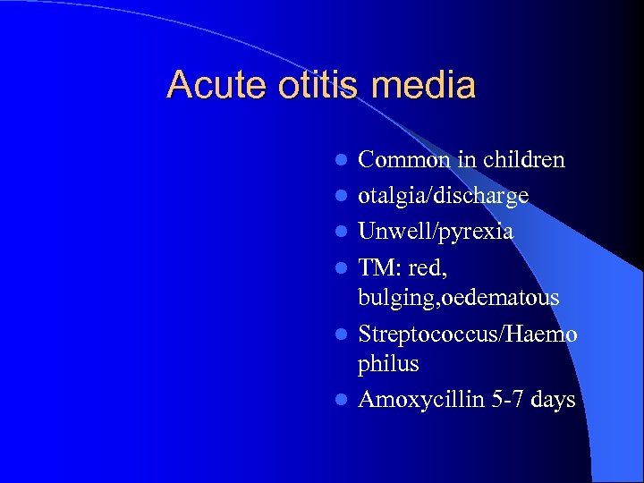 Acute otitis media l l l Common in children otalgia/discharge Unwell/pyrexia TM: red, bulging,