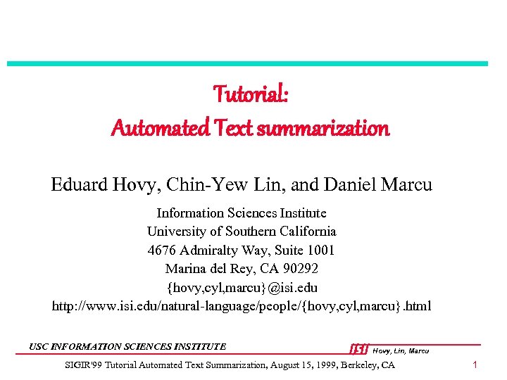 Tutorial: Automated Text summarization Eduard Hovy, Chin-Yew Lin, and Daniel Marcu Information Sciences Institute