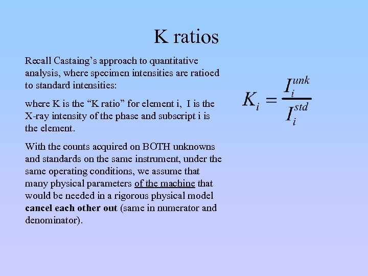 K ratios Recall Castaing’s approach to quantitative analysis, where specimen intensities are ratioed to