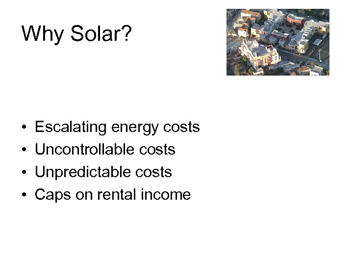 Why Solar? • • Escalating energy costs Uncontrollable costs Unpredictable costs Caps on rental