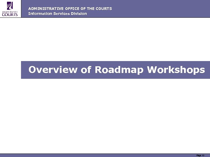 ADMINISTRATIVE OFFICE OF THE COURTS Information Services Division Overview of Roadmap Workshops Page 10