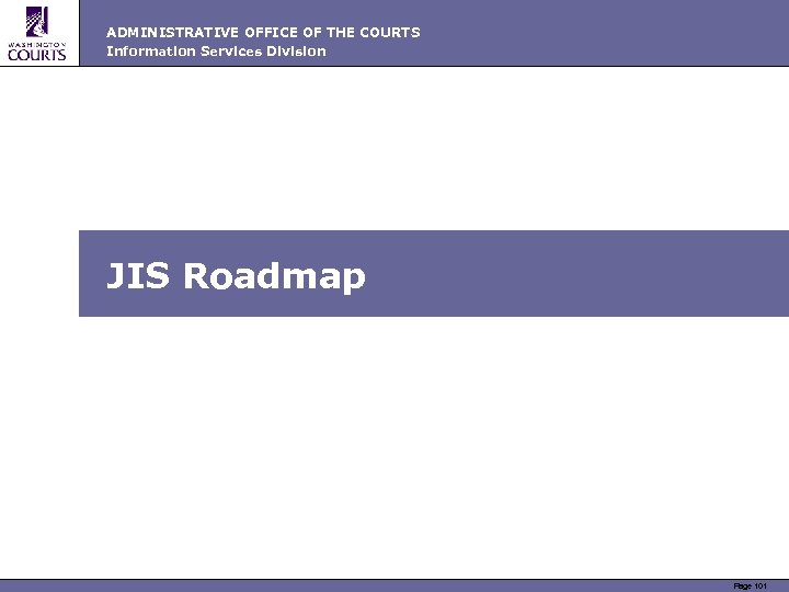 ADMINISTRATIVE OFFICE OF THE COURTS Information Services Division JIS Roadmap Page 101 