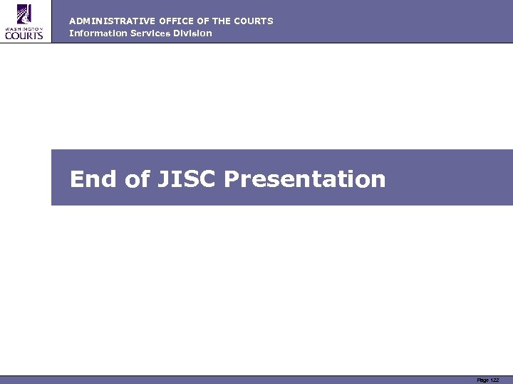 ADMINISTRATIVE OFFICE OF THE COURTS Information Services Division End of JISC Presentation Page 122