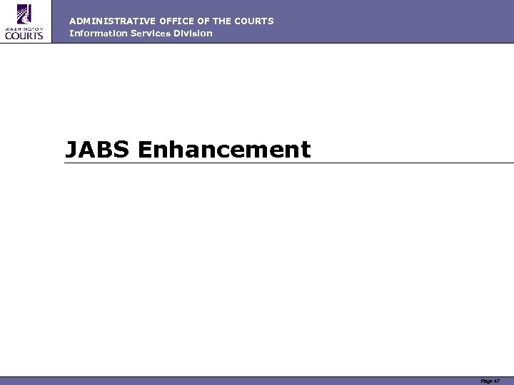 ADMINISTRATIVE OFFICE OF THE COURTS Information Services Division JABS Enhancement Page 47 