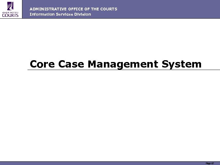 ADMINISTRATIVE OFFICE OF THE COURTS Information Services Division Core Case Management System Page 67