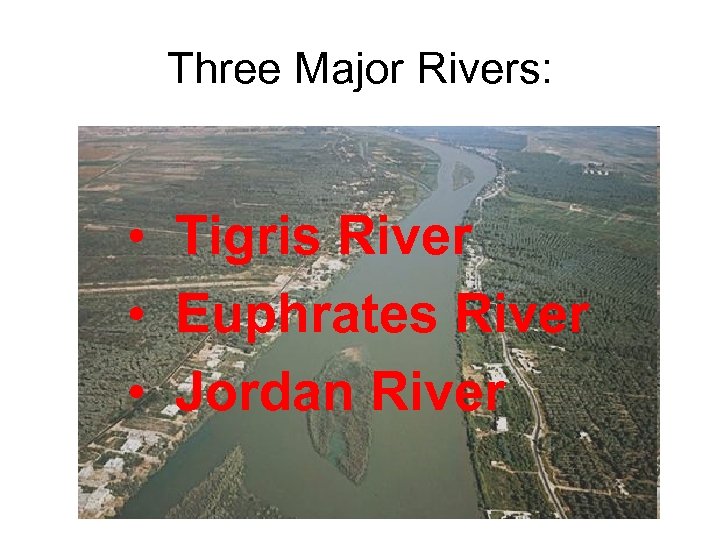 Three Major Rivers: • Tigris River • Euphrates River • Jordan River 