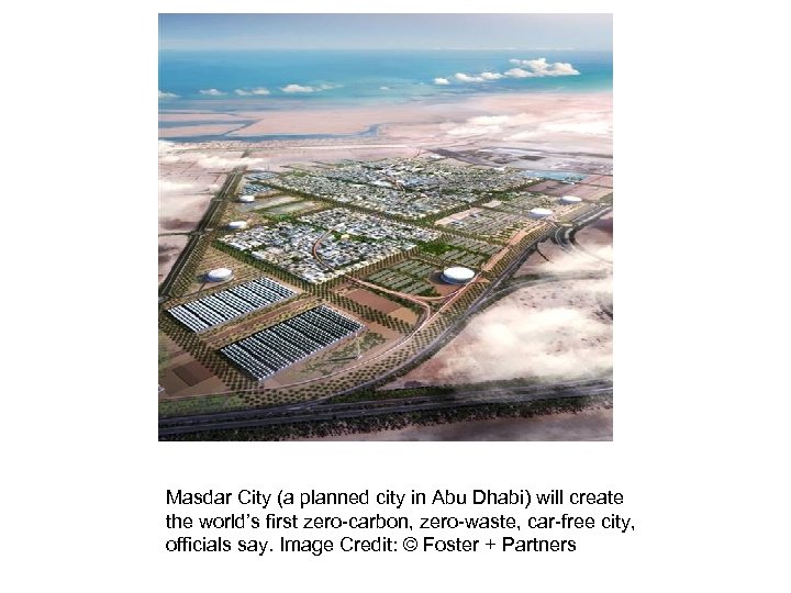 Masdar City (a planned city in Abu Dhabi) will create the world’s first zero-carbon,