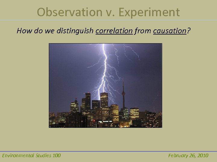 Observation v. Experiment How do we distinguish correlation from causation? Environmental Studies 100 February