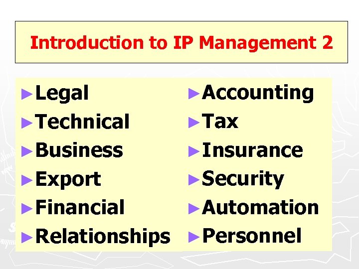 Introduction to IP Management 2 ►Legal ►Accounting ►Technical ►Tax ►Business ►Insurance ►Export ►Security ►Financial