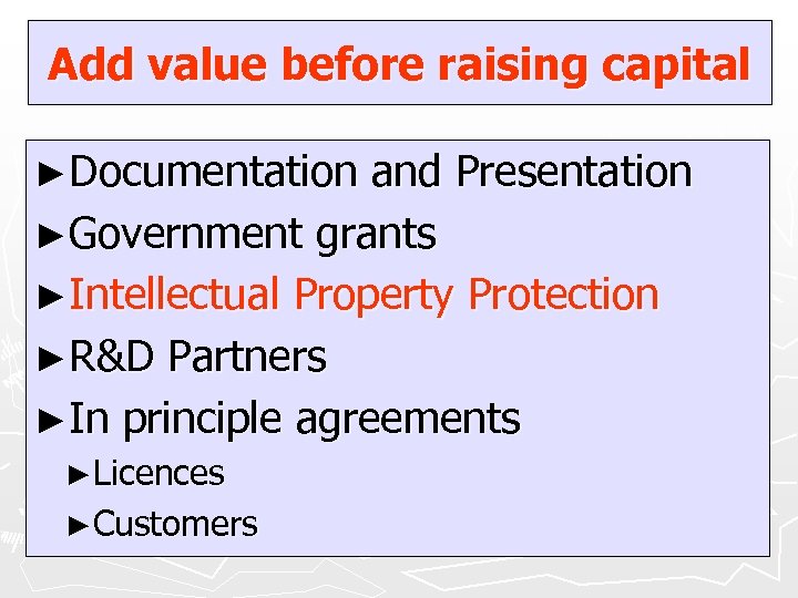 Add value before raising capital ►Documentation and Presentation ►Government grants ►Intellectual Property Protection ►R&D