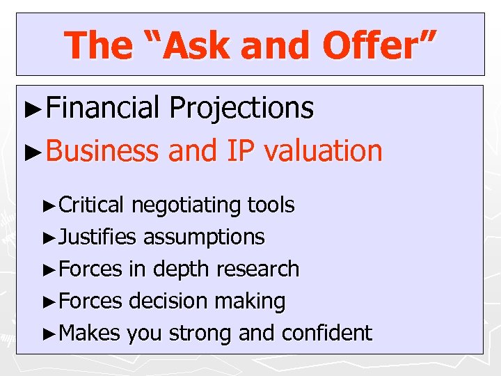 The “Ask and Offer” ►Financial Projections ►Business and IP valuation ►Critical negotiating tools ►Justifies