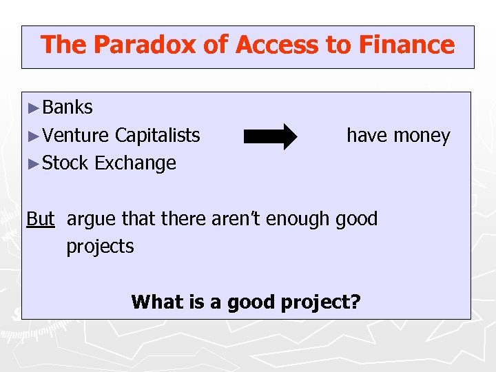 The Paradox of Access to Finance ►Banks ►Venture Capitalists ►Stock Exchange have money But