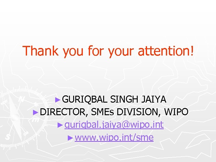 Thank you for your attention! ► GURIQBAL SINGH JAIYA ► DIRECTOR, SMEs DIVISION, WIPO