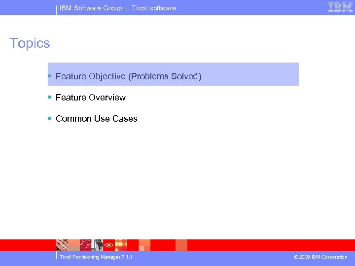 IBM Software Group | Tivoli software Topics § Feature Objective (Problems Solved) § Feature