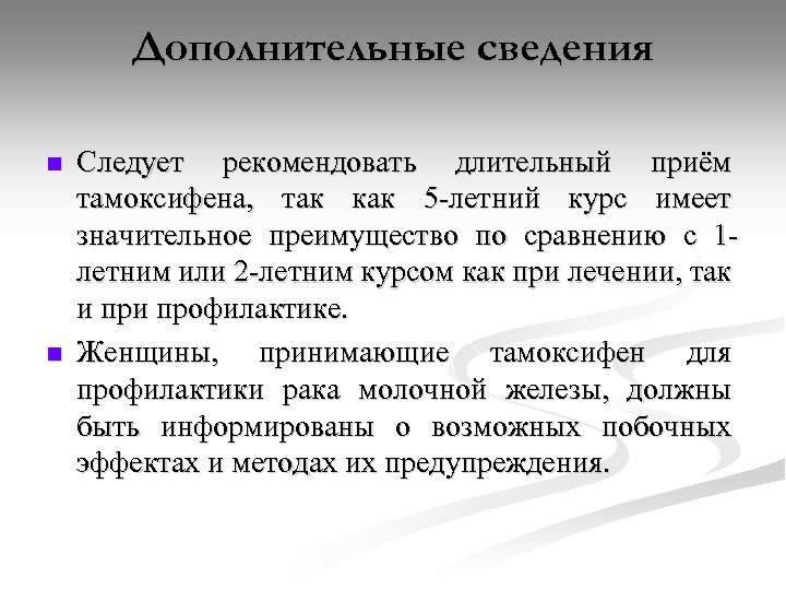 Дополнительные сведения n n Следует рекомендовать длительный приём тамоксифена, так как 5 летний курс
