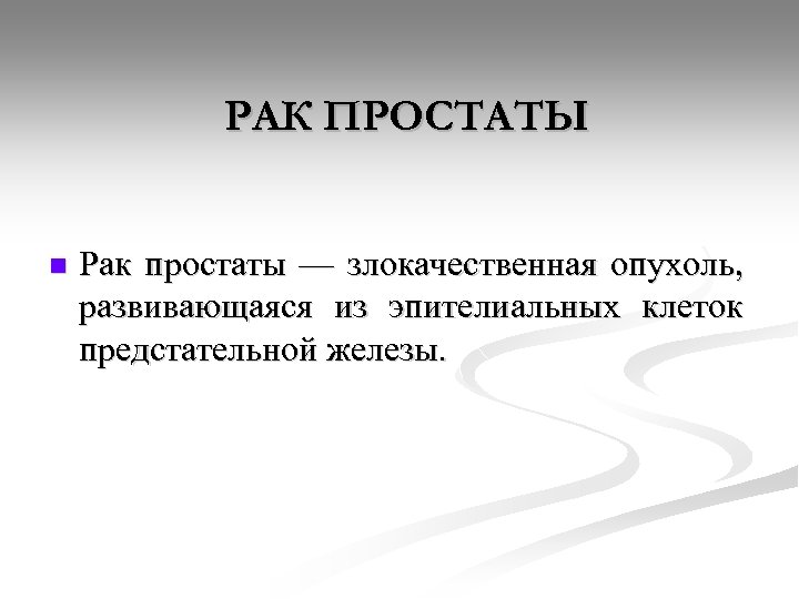 РАК ПРОСТАТЫ n Рак простаты — злокачественная опухоль, развивающаяся из эпителиальных клеток предстательной железы.