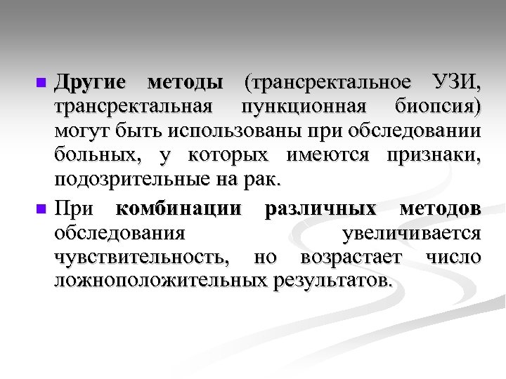 Другие методы (трансректальное УЗИ, трансректальная пункционная биопсия) могут быть использованы при обследовании больных, у