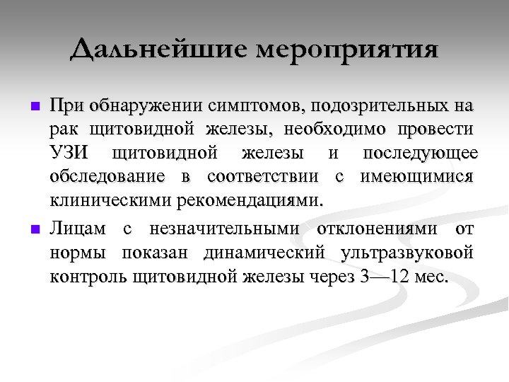Дальнейшие мероприятия n n При обнаружении симптомов, подозрительных на рак щитовидной железы, необходимо провести