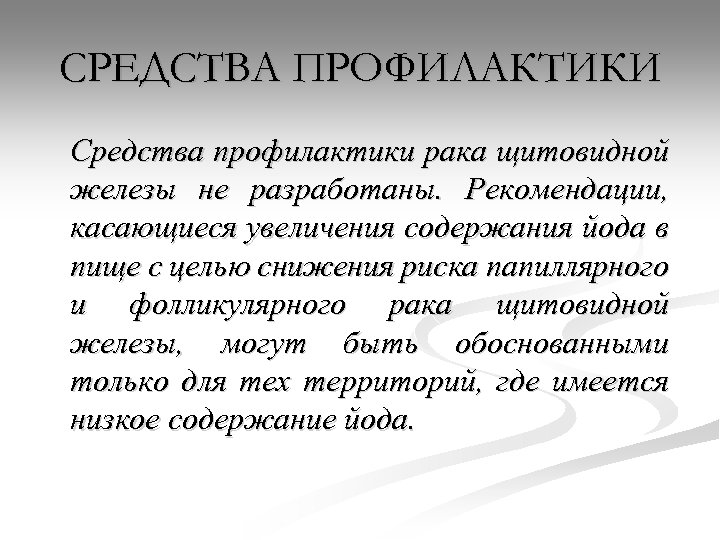 СРЕДСТВА ПРОФИЛАКТИКИ Средства профилактики рака щитовидной железы не разработаны. Рекомендации, касающиеся увеличения содержания йода