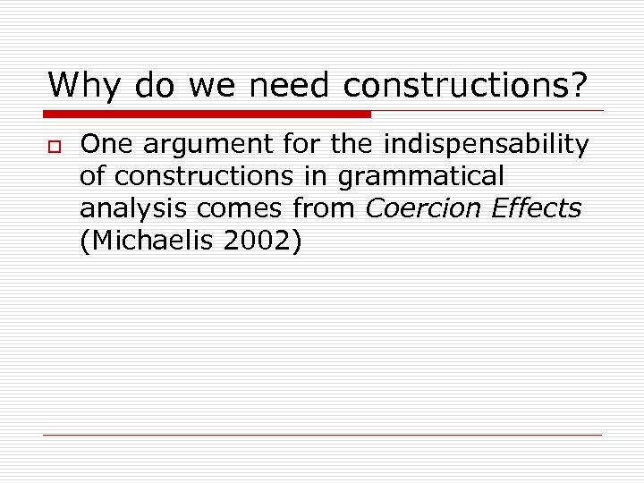 Why do we need constructions? o One argument for the indispensability of constructions in