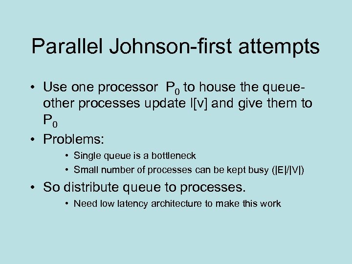 Parallel Johnson-first attempts • Use one processor P 0 to house the queueother processes