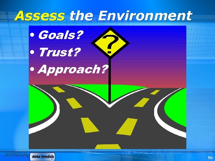 Assess the Environment • Goals? • Trust? • Approach? 56 