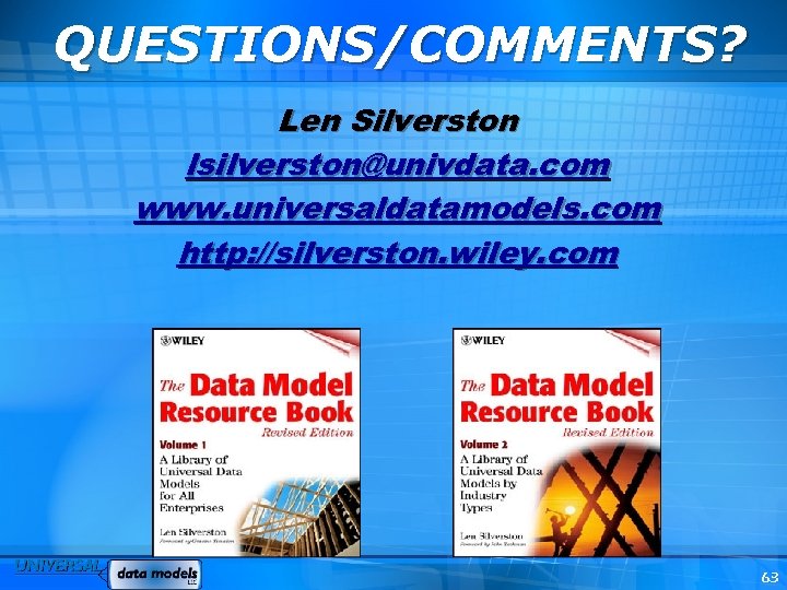 QUESTIONS/COMMENTS? Len Silverston lsilverston@univdata. com www. universaldatamodels. com http: //silverston. wiley. com 63 