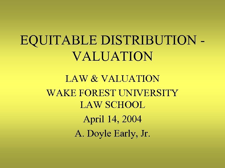 EQUITABLE DISTRIBUTION VALUATION LAW & VALUATION WAKE FOREST UNIVERSITY LAW SCHOOL April 14, 2004