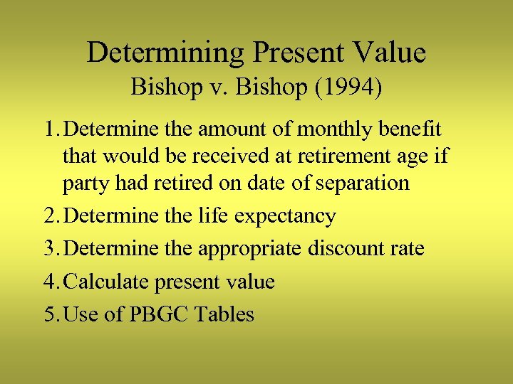 Determining Present Value Bishop v. Bishop (1994) 1. Determine the amount of monthly benefit