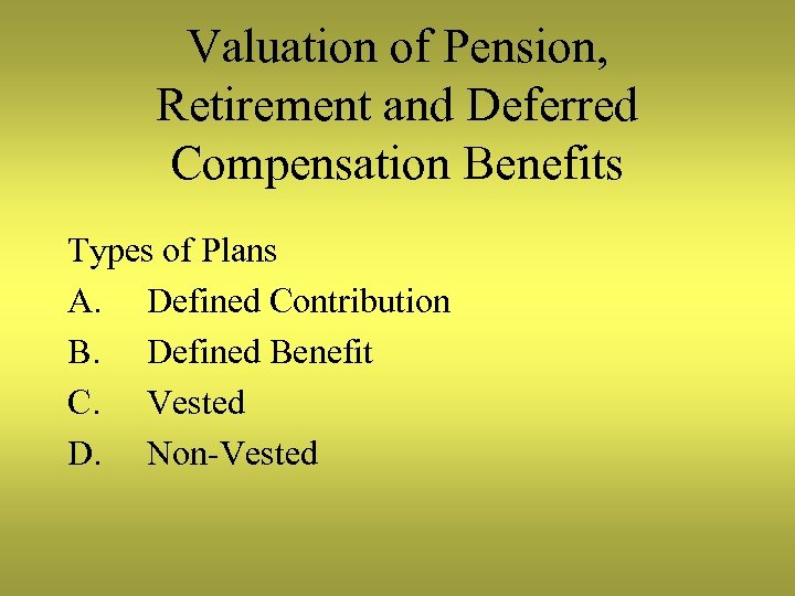 Valuation of Pension, Retirement and Deferred Compensation Benefits Types of Plans A. Defined Contribution