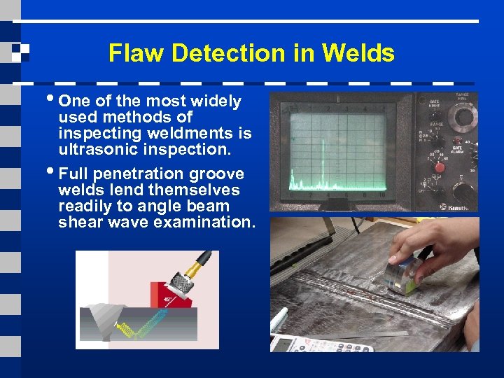 Flaw Detection in Welds • One of the most widely used methods of inspecting