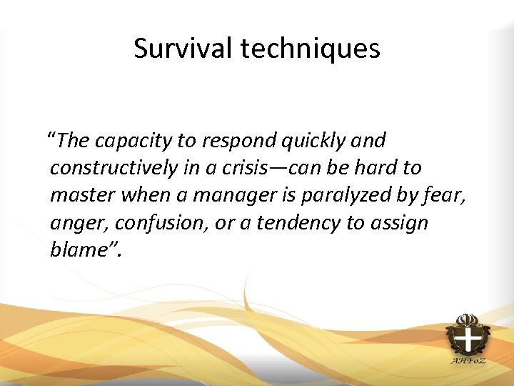 Survival techniques “The capacity to respond quickly and constructively in a crisis—can be hard