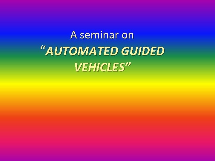 A seminar on “AUTOMATED GUIDED VEHICLES” 