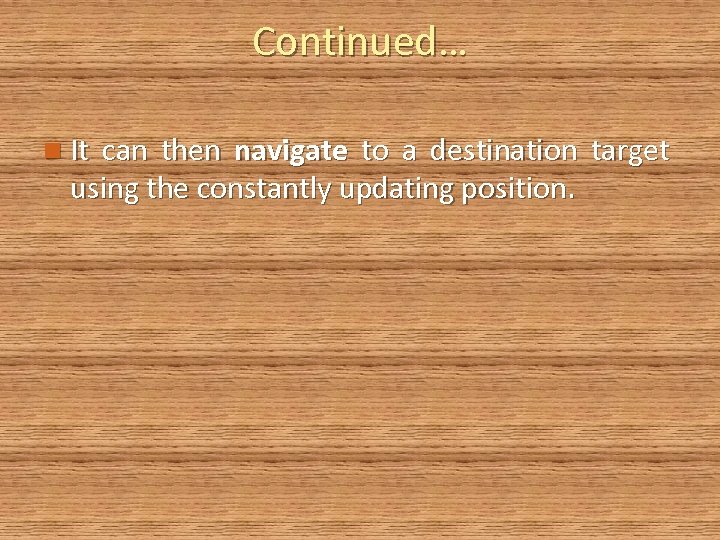 Continued… n It can then navigate to a destination target using the constantly updating