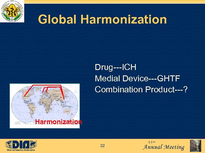 Global Harmonization Drug---ICH Medial Device---GHTF Combination Product---? Harmonization 32 