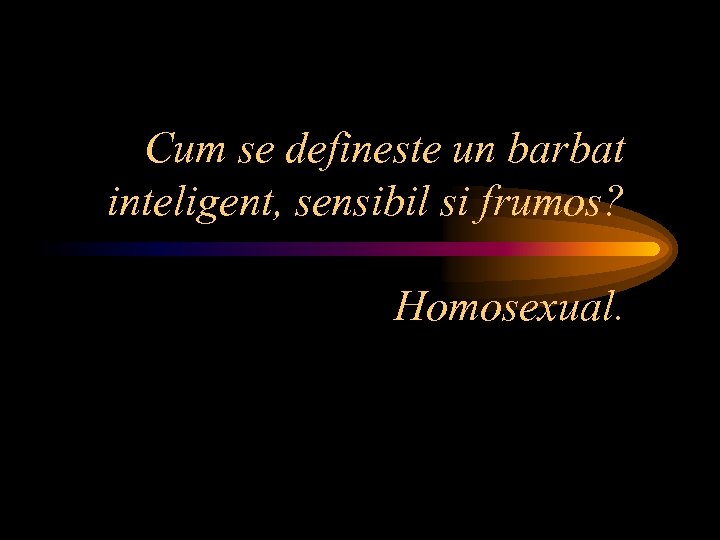 Cum se defineste un barbat inteligent, sensibil si frumos? Homosexual. 