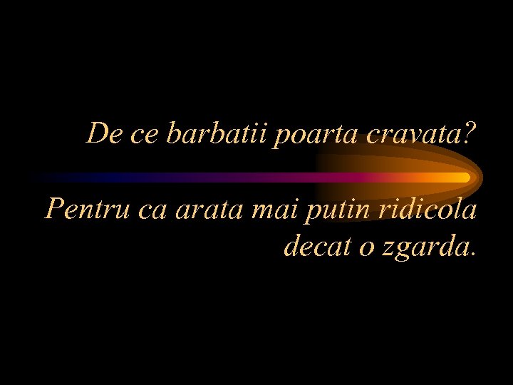 De ce barbatii poarta cravata? Pentru ca arata mai putin ridicola decat o zgarda.